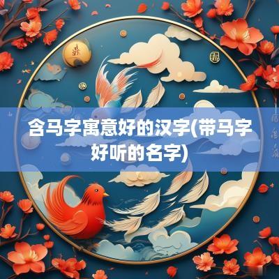 含马字寓意好的汉字(带马字好听的名字)