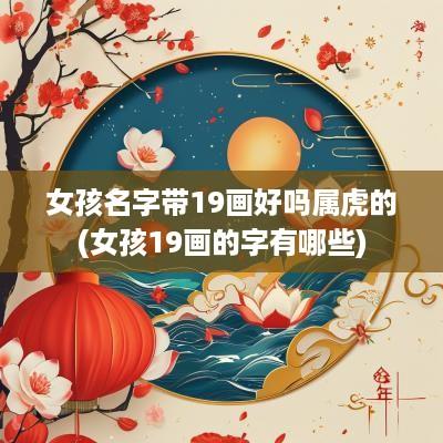 女孩名字带19画好吗属虎的(女孩19画的字有哪些)