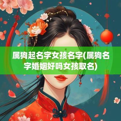 属狗起名字女孩名字(属狗名字婚姻好吗女孩取名)