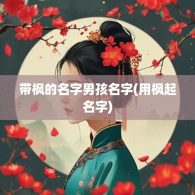 带枫的名字男孩名字(用枫起名字)
