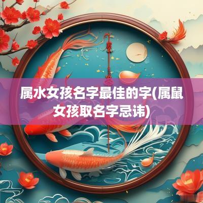 属水女孩名字最佳的字(属鼠女孩取名字忌讳)