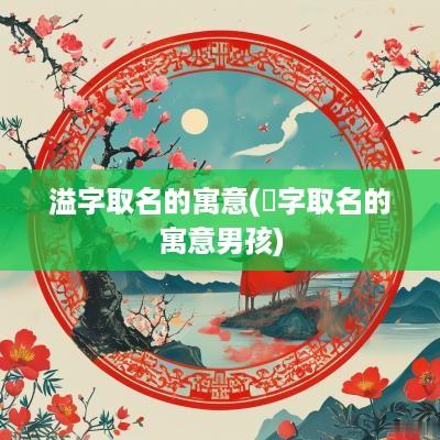 溢字取名的寓意(烜字取名的寓意男孩)