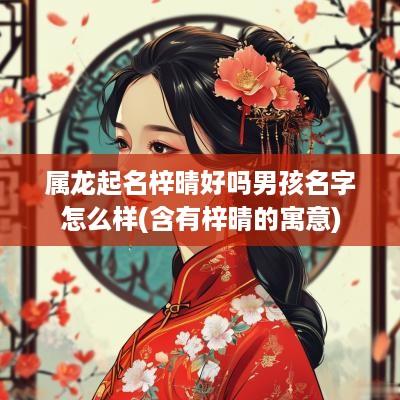 属龙起名梓晴好吗男孩名字怎么样(含有梓晴的寓意)