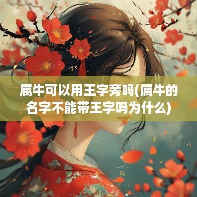 属牛可以用王字旁吗(属牛的名字不能带王字吗为什么)