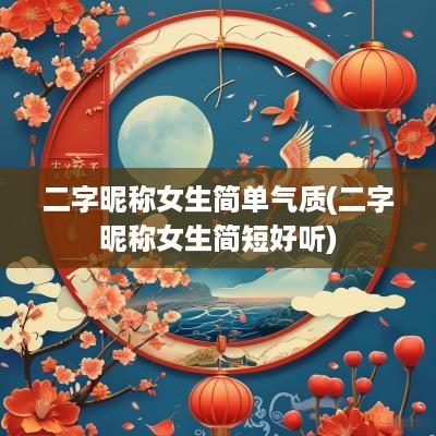 二字昵称女生简单气质(二字昵称女生简短好听)