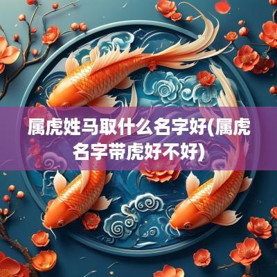 属虎姓马取什么名字好(属虎名字带虎好不好)