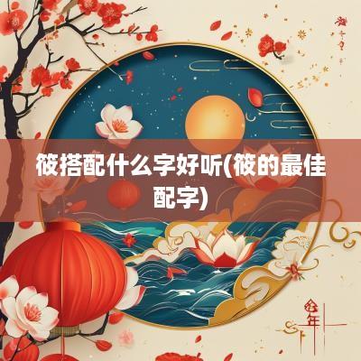 筱搭配什么字好听(筱的最佳配字)