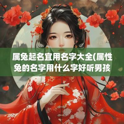 属兔起名宜用名字大全(属性兔的名字用什么字好听男孩)