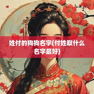 姓付的狗狗名字(付姓取什么名字最好)