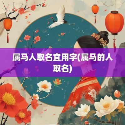 属马人取名宜用字(属马的人取名)