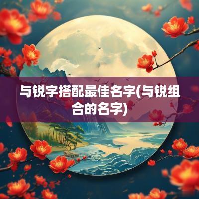 与锐字搭配最佳名字(与锐组合的名字)