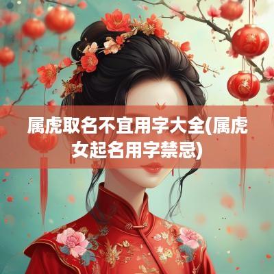 属虎取名不宜用字大全(属虎女起名用字禁忌)