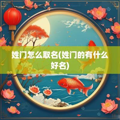 姓门怎么取名(姓门的有什么好名)