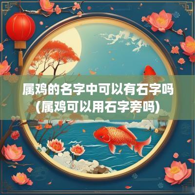 属鸡的名字中可以有石字吗(属鸡可以用石字旁吗)