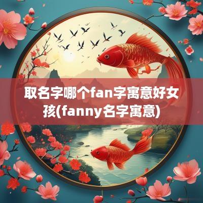 取名字哪个fan字寓意好女孩(fanny名字寓意)