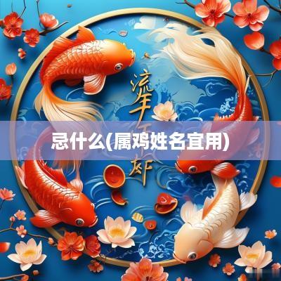 忌什么(属鸡姓名宜用)