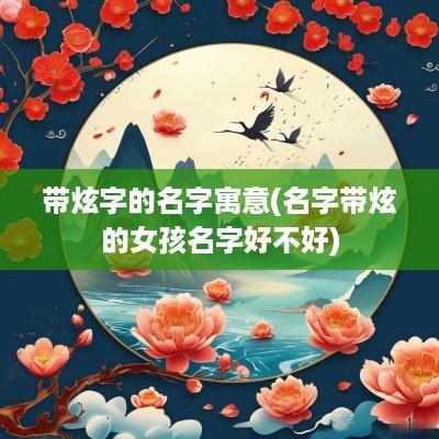 带炫字的名字寓意(名字带炫的女孩名字好不好)