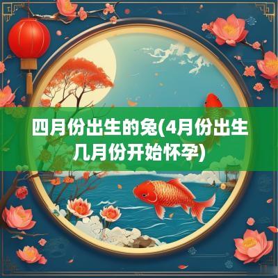 四月份出生的兔(4月份出生几月份开始怀孕)