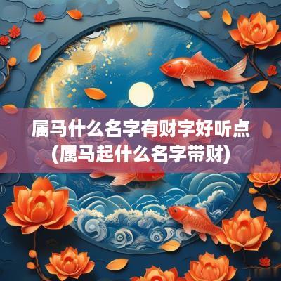 属马什么名字有财字好听点(属马起什么名字带财)