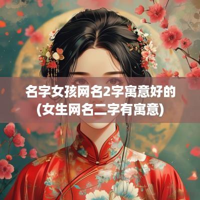 名字女孩网名2字寓意好的(女生网名二字有寓意)