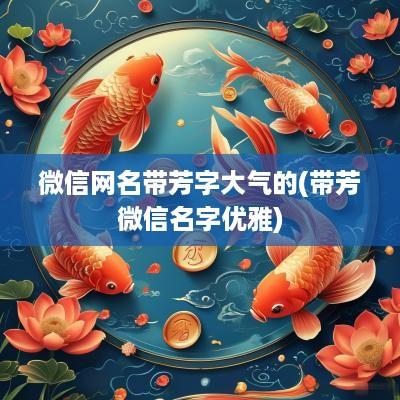 微信网名带芳字大气的(带芳微信名字优雅)
