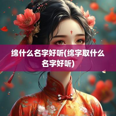 绵什么名字好听(绵字取什么名字好听)