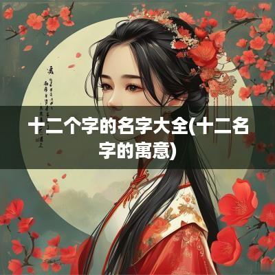 十二个字的名字大全(十二名字的寓意)