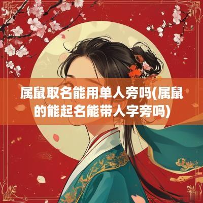 属鼠取名能用单人旁吗(属鼠的能起名能带人字旁吗)