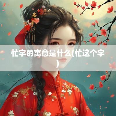 忙字的寓意是什么(忙这个字)