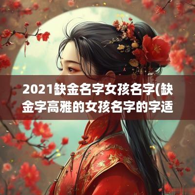 2025缺金名字女孩名字(缺金字高雅的女孩名字的字适合女孩)
