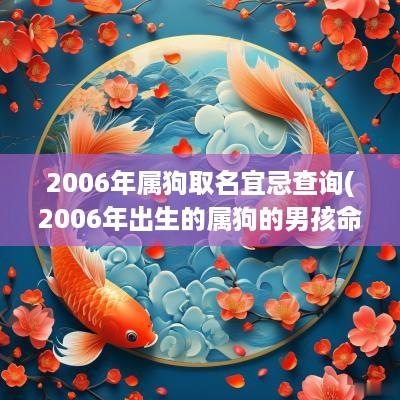 2006年属狗取名宜忌查询(2006年出生的属狗的男孩命好吗)