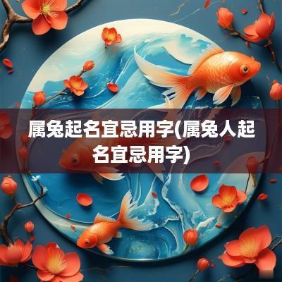 属兔起名宜忌用字(属兔人起名宜忌用字)