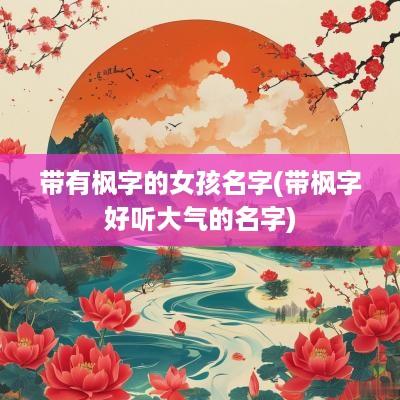 带有枫字的女孩名字(带枫字好听大气的名字)