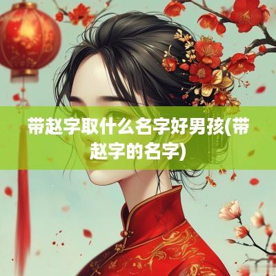 带赵字取什么名字好男孩(带赵字的名字)