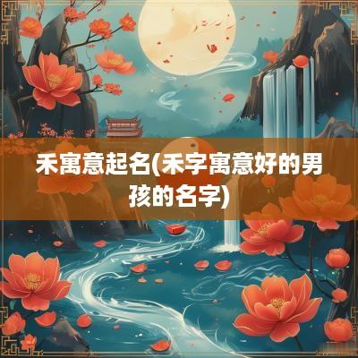 禾寓意起名(禾字寓意好的男孩的名字)