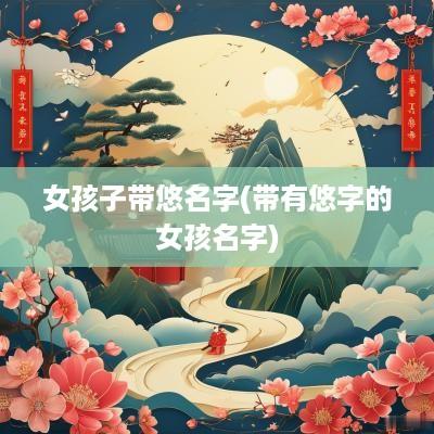 女孩子带悠名字(带有悠字的女孩名字)