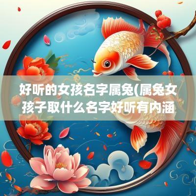 好听的女孩名字属兔(属兔女孩子取什么名字好听有内涵)