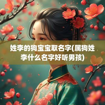 姓李的狗宝宝取名字(属狗姓李什么名字好听男孩)