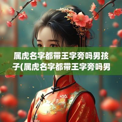属虎名字都带王字旁吗男孩子(属虎名字都带王字旁吗男孩取名)