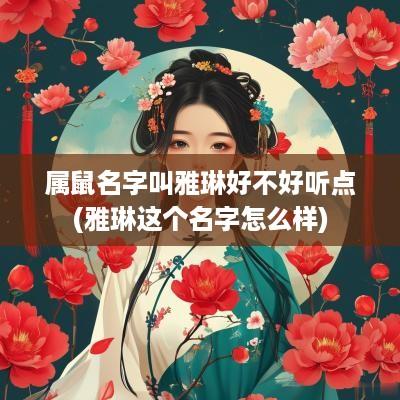 属鼠名字叫雅琳好不好听点(雅琳这个名字怎么样)