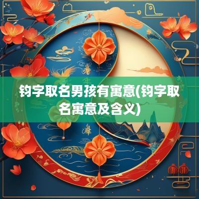 钧字取名男孩有寓意(钧字取名寓意及含义)
