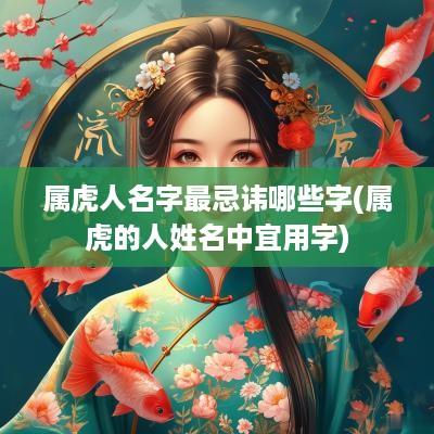 属虎人名字最忌讳哪些字(属虎的人姓名中宜用字)