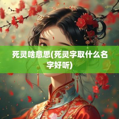 死灵啥意思(死灵字取什么名字好听)