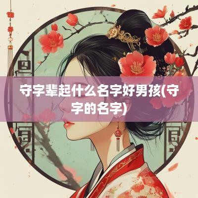 守字辈起什么名字好男孩(守字的名字)