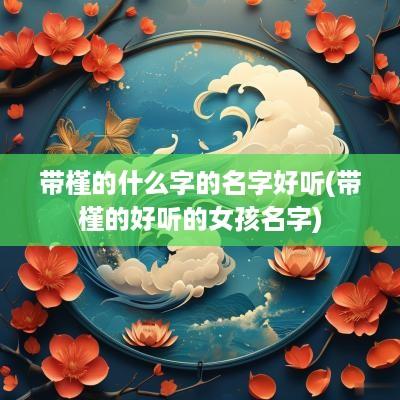 带槿的什么字的名字好听(带槿的好听的女孩名字)