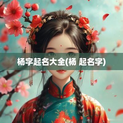 杨字起名大全(杨 起名字)