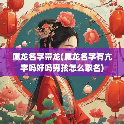 属龙名字带龙(属龙名字有亢字吗好吗男孩怎么取名)