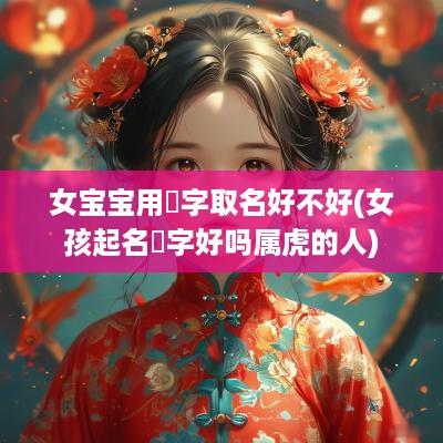 女宝宝用珺字取名好不好(女孩起名珺字好吗属虎的人)