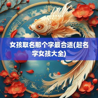女孩取名那个字最合适(起名字女孩大全)