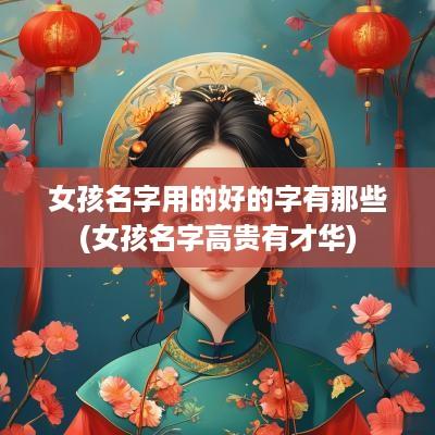 女孩名字用的好的字有那些(女孩名字高贵有才华)